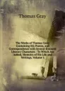 The Works of Thomas Gray: Containing His Poems, and Correspondence with Several Eminent Literary Characters : To Which Are Added, Memoirs of His Life and Writings, Volume 1 - Gray Thomas