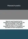 Special Laws Enacted by the Legislature of Massachusetts for the City of Cambridge, 1781-1890: Together with a List of Public Statutes and Parts of . Accepted, and the Dates of Such Acceptances - Massachusetts