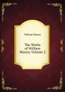 The Works of William Mason, Volume 2 - William Mason