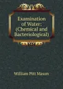 Examination of Water: (Chemical and Bacteriological). - William Pitt Mason