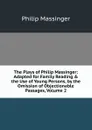 The Plays of Philip Massinger: Adapted for Family Reading . the Use of Young Persons, by the Omission of Objectionable Passages, Volume 2 - Massinger Philip