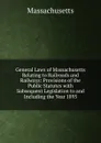 General Laws of Massachusetts Relating to Railroads and Railways: Provisions of the Public Statutes with Subsequent Legislation to and Including the Year 1895 - Massachusetts