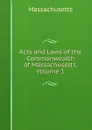 Acts and Laws of the Commonwealth of Massachusetts, Volume 1 - Massachusetts