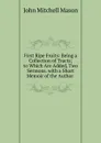 First Ripe Fruits: Being a Collection of Tracts; to Which Are Added, Two Sermons. with a Short Memoir of the Author . - John Mitchell Mason