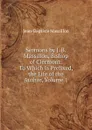 Sermons by J. B. Massillon, Bishop of Clermont: To Which Is Prefixed, the Life of the Author, Volume 1 - Jean-Baptiste Massillon