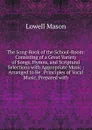 The Song-Book of the School-Room: Consisting of a Great Variety of Songs, Hymns, and Scriptural Selections with Appropriate Music : Arranged to Be . Principles of Vocal Music, Prepared with - Lowell Mason