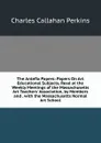 The Antefix Papers: Papers On Art Educational Subjects, Read at the Weekly Meetings of the Massachusetts Art Teachers. Association, by Members and . with the Massachusetts Normal Art School - Charles Callahan Perkins