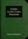 Guide to the Cairo Museum - Gaston Maspero