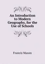 An Introduction to Modern Geography, for the Use of Schools - Francis Mason