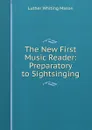 The New First Music Reader: Preparatory to Sightsinging - Luther Whiting Mason