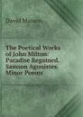 The Poetical Works of John Milton: Paradise Regained. Samson Agonistes. Minor Poems - Masson David