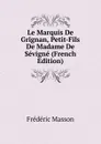 Le Marquis De Grignan, Petit-Fils De Madame De Sevigne (French Edition) - Masson Frederic