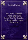 The New Sabbath Hymn and Tune Book: For the Service of Song in the House of the Lord - Austin Phelps