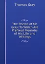 The Poems of Mr. Gray: To Which Are Prefixed Memoirs of His Life and Writings - Gray Thomas