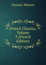 French Classics, Volume 3 (French Edition) - Gustave Masson