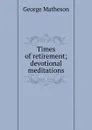 Times of retirement; devotional meditations - Matheson George