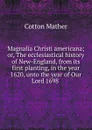 Magnalia Christi americana; or, The ecclesiastical history of New-England, from its first planting, in the year 1620, unto the year of Our Lord 1698 . - Cotton Mather