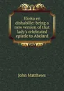 Eloisa en dishabille: being a new version of that lady.s celebrated epistle to Abelard - John Matthews