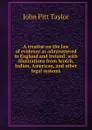 A treatise on the law of evidence as administered in England and Ireland: with illustrations from Scotch, Indian, American, and other legal systems - John Pitt Taylor