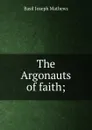 The Argonauts of faith; - Basil Joseph Mathews