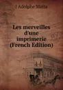 Les merveilles d.une imprimerie (French Edition) - J Adolphe Matte