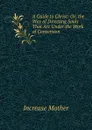 A Guide to Christ: Or, the Way of Directing Souls That Are Under the Work of Conversion - Increase Mather