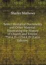 Select Mediaeval Documents and Other Material: Illustrating the History of Church and Empire, 754 A.D.-1254 A.D. (Latin Edition) - Mathews Shailer