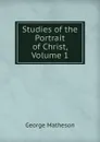 Studies of the Portrait of Christ, Volume 1 - George Matheson