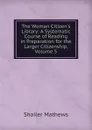 The Woman Citizen.s Library: A Systematic Course of Reading in Preparation for the Larger Citizenship, Volume 5 - Mathews Shailer