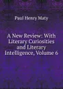 A New Review: With Literary Curiosities and Literary Intelligence, Volume 6 - Paul Henry Maty