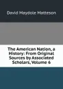 The American Nation, a History: From Original Sources by Associated Scholars, Volume 6 - David Maydole Matteson