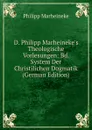 D. Philipp Marheineke.s Theologische Vorlesungen: Bd. System Der Christilichen Dogmatik (German Edition) - Philipp Marheineke