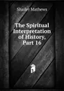 The Spiritual Interpretation of History, Part 16 - Mathews Shailer