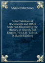 Select Mediaeval Documents and Other Material, Illustrating the History of Church and Empire, 754 A.D.-1254 A.D. (Latin Edition) - Mathews Shailer