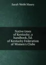 Native trees of Kentucky; a handbook, Ed. of Kentucky Federation of Women.s Clubs - Sarah Webb Maury