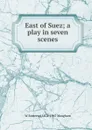East of Suez; a play in seven scenes - Maugham W. Somerset
