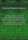 The Prayer-book considered especially in reference to the Romish system: nineteen sermons preached in the Chapel of Lincoln.s Inn; and the Lord.s . the months of February, March, and April, 18 - Maurice Frederick Denison