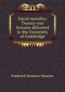 Social morality: Twenty-one lectures delivered in the University of Cambridge - Maurice Frederick Denison