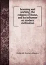Learning and working; the religion of Rome, and its influence on modern civilization - Maurice Frederick Denison