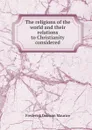 The religions of the world and their relations to Christianity considered - Maurice Frederick Denison