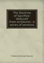 The Doctrine of Sacrifice: deduced from scriptures : a series of sermons - Maurice Frederick Denison