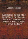La disgrace du duc et de la duchesse de Choiseul, la vie a Chanteloup, le retour a Paris, la mort (French Edition) - Gaston Maugras