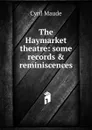 The Haymarket theatre: some records . reminiscences - Cyril Maude