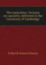 The conscience: lectures on casuistry, delivered in the University of Cambridge - Maurice Frederick Denison