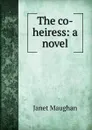 The co-heiress: a novel - Janet Maughan