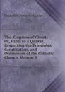 The Kingdom of Christ: Or, Hints to a Quaker, Respecting the Principles, Constitution, and Ordinances of the Catholic Church, Volume 1 - Maurice Frederick Denison