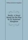 Smith: A Novel Based On the Play by W. Somerset Maugham - Maugham W. Somerset