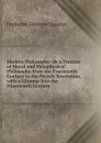 Modern Philosophy: Or a Treatise of Moral and Metaphysical Philosophy from the Fourteenth Century to the French Revolution, with a Glimpse Into the Nineteenth Century - Maurice Frederick Denison