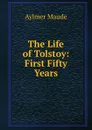 The Life of Tolstoy: First Fifty Years - Aylmer Maude