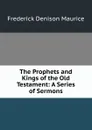 The Prophets and Kings of the Old Testament: A Series of Sermons - Maurice Frederick Denison